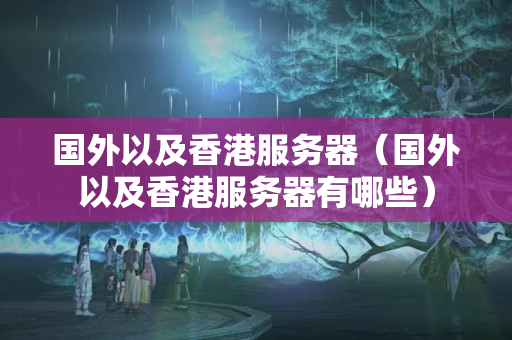 國(guó)外以及香港服務(wù)器（國(guó)外以及香港服務(wù)器有哪些）