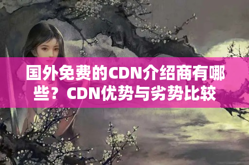 國外免費的CDN介紹商有哪些？CDN優(yōu)勢與劣勢比較