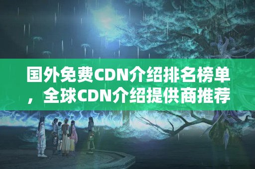 國外免費(fèi)CDN介紹排名榜單，全球CDN介紹提供商推薦