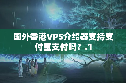 國外香港VPS介紹器支持支付寶支付嗎？