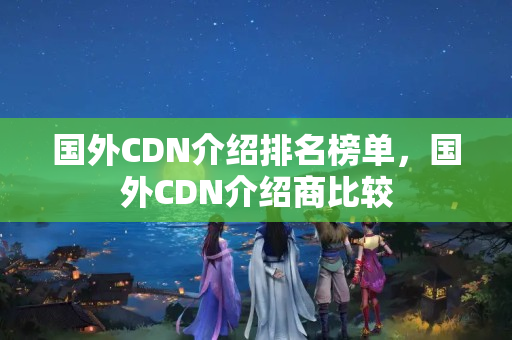 國外CDN介紹排名榜單，國外CDN介紹商比較