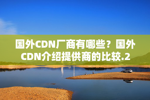 國外CDN廠商有哪些？國外CDN介紹提供商的比較