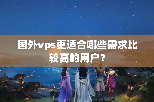 國外vps更適合哪些需求比較高的用戶？