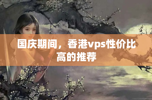 國(guó)慶期間，香港vps性價(jià)比高的推薦