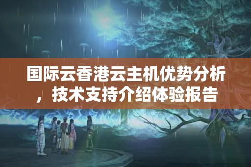 國際云香港云主機(jī)優(yōu)勢分析，技術(shù)支持介紹體驗(yàn)報(bào)告