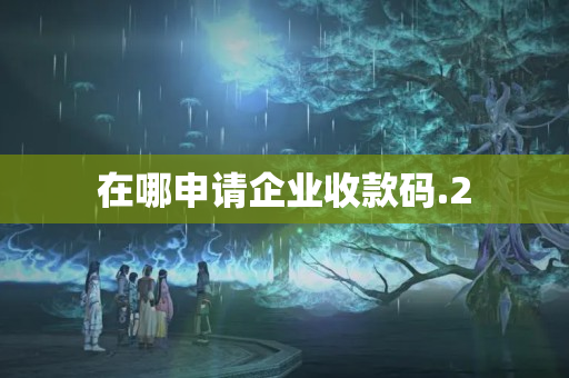 在哪申請(qǐng)企業(yè)收款碼