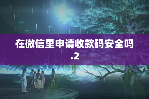 在微信里申請收款碼安全嗎