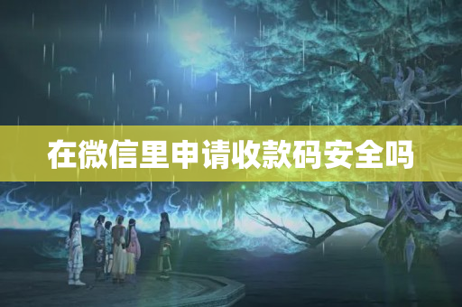 在微信里申請收款碼安全嗎