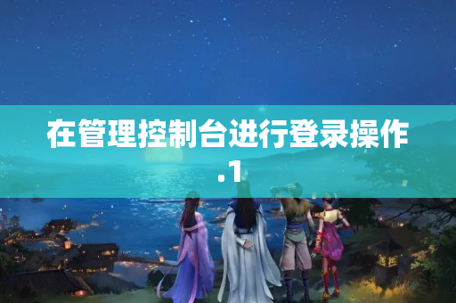 在管理控制臺進行登錄操作