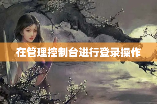 在管理控制臺進(jìn)行登錄操作