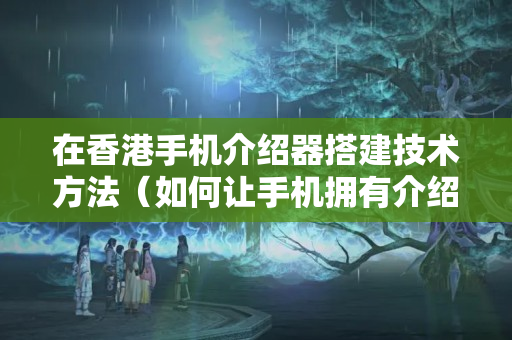 在香港手機(jī)介紹器搭建技術(shù)方法（如何讓手機(jī)擁有介紹器）