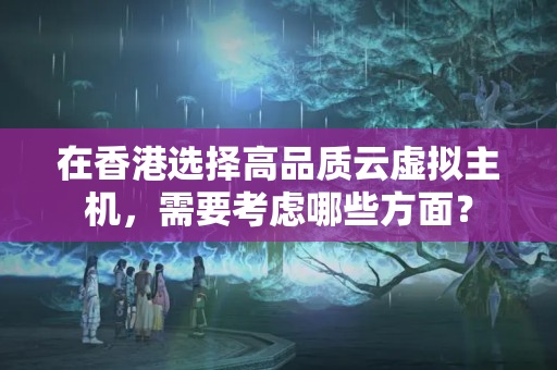 在香港選擇高品質(zhì)云虛擬主機(jī)，需要考慮哪些方面？