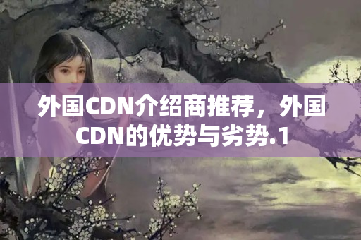 外國CDN介紹商推薦，外國CDN的優(yōu)勢與劣勢