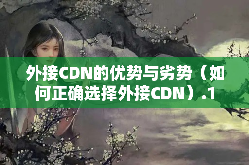 外接CDN的優(yōu)勢與劣勢（如何正確選擇外接CDN）