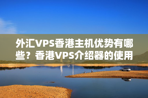 外匯VPS香港主機(jī)優(yōu)勢(shì)有哪些？香港VPS介紹器的使用方法