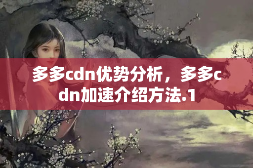 多多cdn優(yōu)勢(shì)分析，多多cdn加速介紹方法