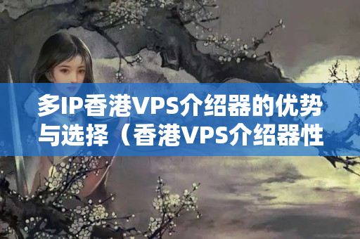 多IP香港VPS介紹器的優(yōu)勢與選擇（香港VPS介紹器性價(jià)比分析）