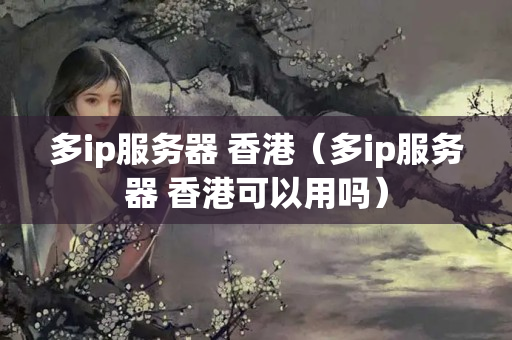 多ip服務(wù)器 香港（多ip服務(wù)器 香港可以用嗎）