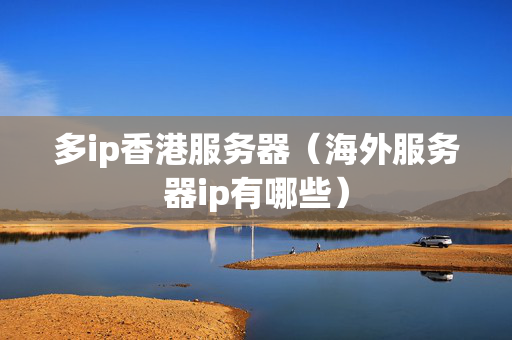 多ip香港服務(wù)器（海外服務(wù)器ip有哪些）