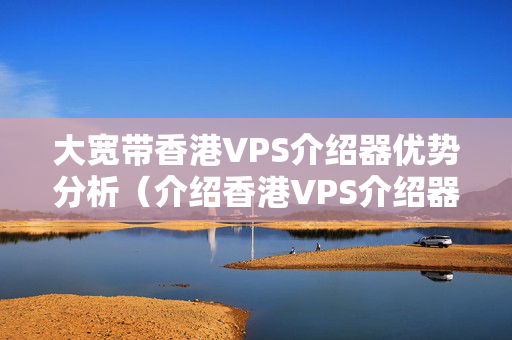 大寬帶香港VPS介紹器優(yōu)勢分析（介紹香港VPS介紹器的優(yōu)勢）