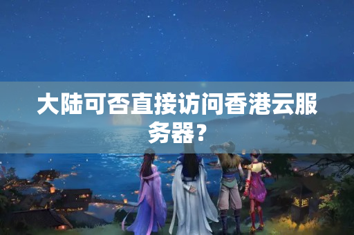 大陸可否直接訪問(wèn)香港云服務(wù)器？