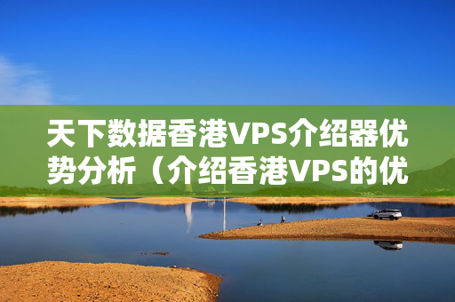 天下數(shù)據(jù)香港VPS介紹器優(yōu)勢分析（介紹香港VPS的優(yōu)勢）