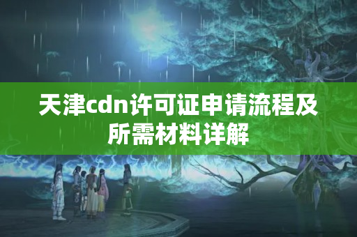 天津cdn許可證申請流程及所需材料詳解