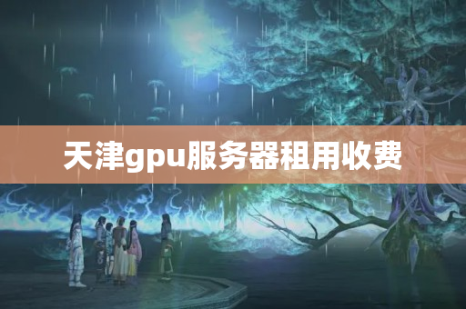 天津gpu服務(wù)器租用收費(fèi)