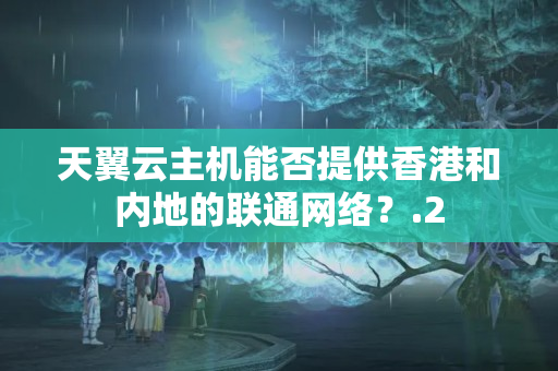 天翼云主機能否提供香港和內(nèi)地的聯(lián)通網(wǎng)絡(luò)？