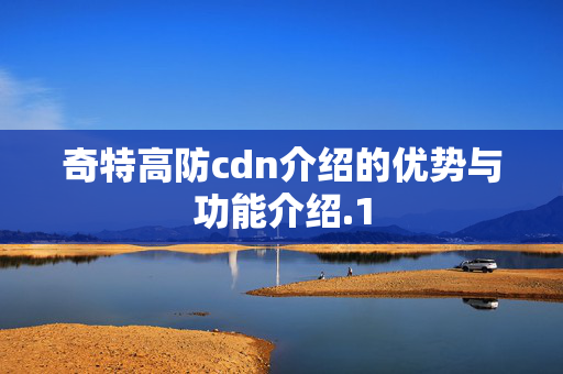 奇特高防cdn介紹的優(yōu)勢與功能介紹