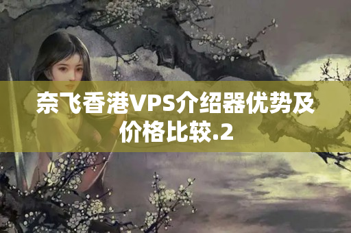 奈飛香港VPS介紹器優(yōu)勢(shì)及價(jià)格比較