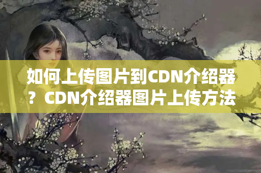 如何上傳圖片到CDN介紹器？CDN介紹器圖片上傳方法