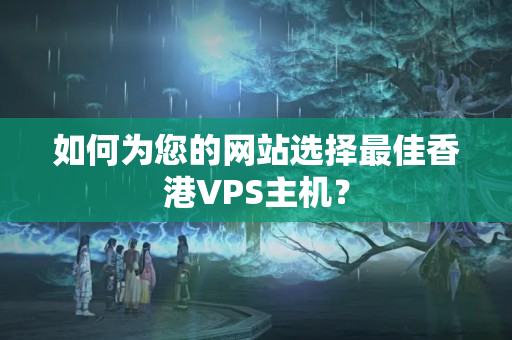 如何為您的網(wǎng)站選擇最佳香港VPS主機(jī)？