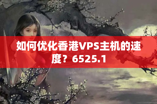 如何優(yōu)化香港VPS主機(jī)的速度？6525