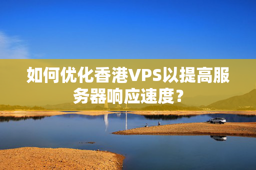 如何優(yōu)化香港VPS以提高服務(wù)器響應(yīng)速度？