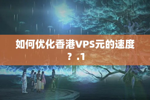 如何優(yōu)化香港VPS元的速度？