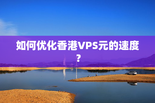 如何優(yōu)化香港VPS元的速度？