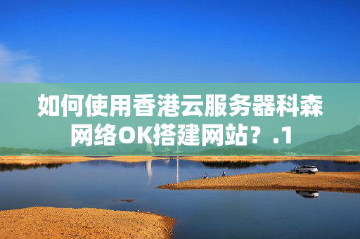 如何使用香港云服務(wù)器科森網(wǎng)絡(luò)OK搭建網(wǎng)站？