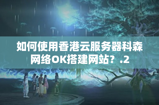 如何使用香港云服務(wù)器科森網(wǎng)絡(luò)OK搭建網(wǎng)站？