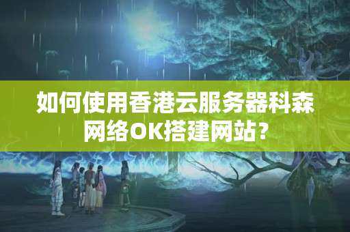 如何使用香港云服務(wù)器科森網(wǎng)絡(luò)OK搭建網(wǎng)站？