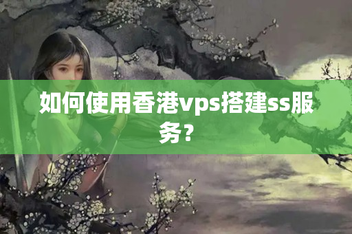 如何使用香港vps搭建ss服務(wù)？