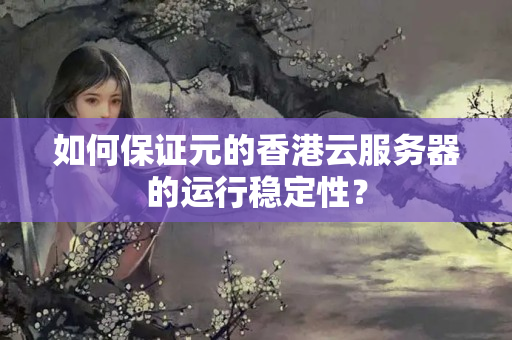 如何保證元的香港云服務(wù)器的運(yùn)行穩(wěn)定性？