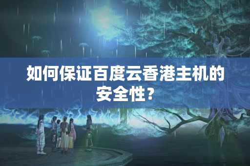 如何保證百度云香港主機(jī)的安全性？