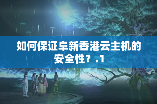 如何保證阜新香港云主機(jī)的安全性？