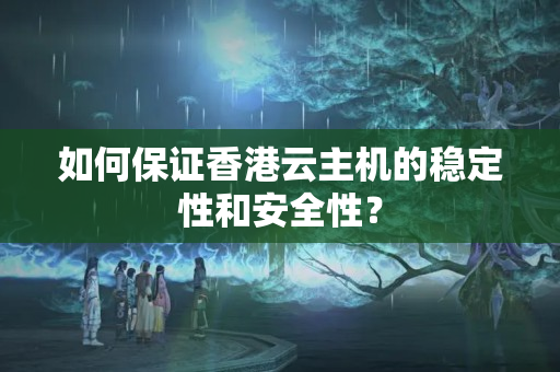 如何保證香港云主機的穩(wěn)定性和安全性？