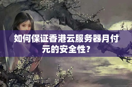 如何保證香港云服務(wù)器月付元的安全性？