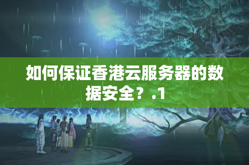 如何保證香港云服務器的數(shù)據(jù)安全？