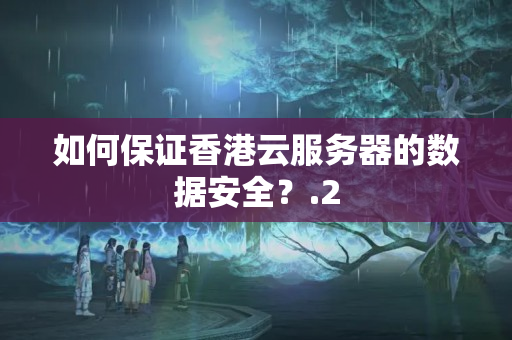 如何保證香港云服務器的數(shù)據(jù)安全？