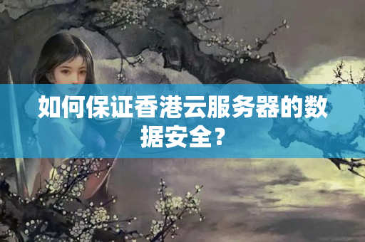 如何保證香港云服務(wù)器的數(shù)據(jù)安全？