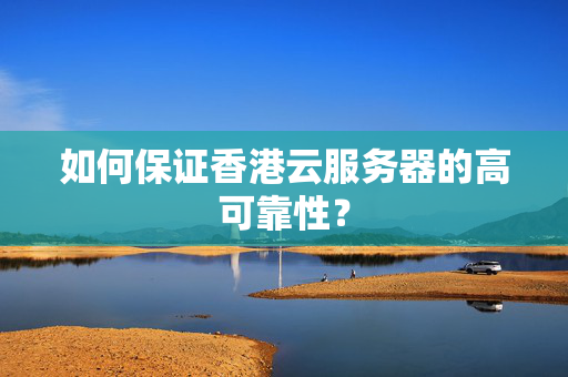 如何保證香港云服務(wù)器的高可靠性？